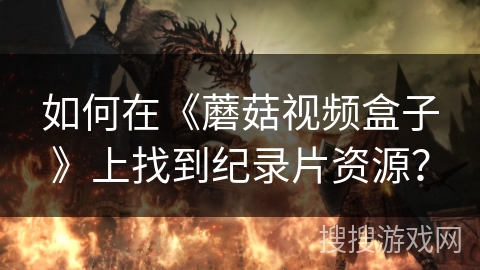 如何在《蘑菇视频盒子》上找到纪录片资源？