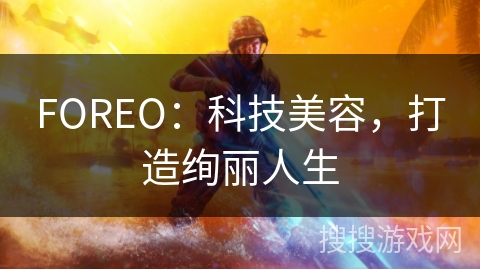 FOREO：科技美容，打造绚丽人生