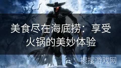 美食尽在海底捞：享受火锅的美妙体验