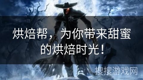 烘焙帮，为你带来甜蜜的烘焙时光！