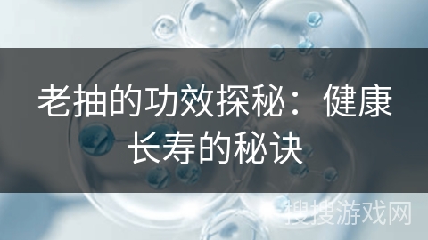 老抽的功效探秘：健康长寿的秘诀