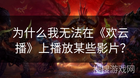 为什么我无法在《欢云播》上播放某些影片？