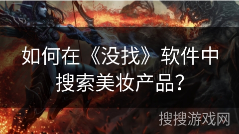 如何在《没找》软件中搜索美妆产品? 如何在《没找》软件中搜索美妆产品?
