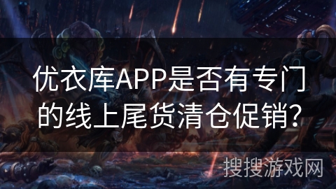 优衣库APP是否有专门的线上尾货清仓促销？