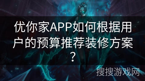 优你家APP如何根据用户的预算推荐装修方案？