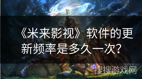 《米来影视》软件的更新频率是多久一次？