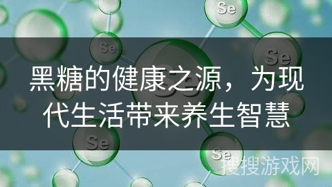 黑糖的健康之源，为现代生活带来养生智慧