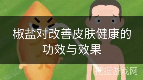 椒盐对改善皮肤健康的功效与效果