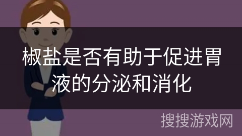 椒盐是否有助于促进胃液的分泌和消化