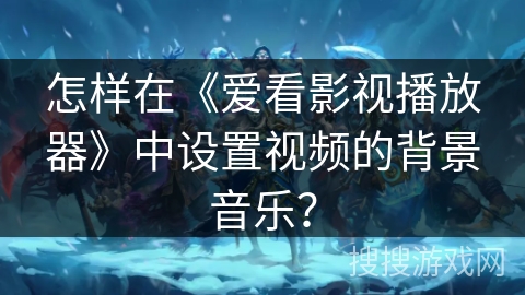 怎样在《爱看影视播放器》中设置视频的背景音乐？