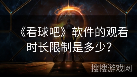《看球吧》软件的观看时长限制是多少？