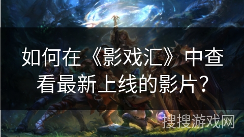 如何在《影戏汇》中查看最新上线的影片？