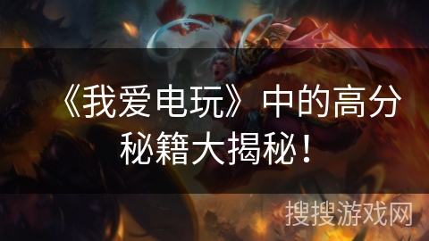《我爱电玩》中的高分秘籍大揭秘！