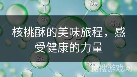 核桃酥的美味旅程，感受健康的力量