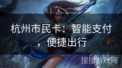 杭州市民卡:智能支付,便捷出行 杭州市民卡:智能支付,便捷出行
