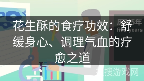 花生酥的食疗功效：舒缓身心、调理气血的疗愈之道
