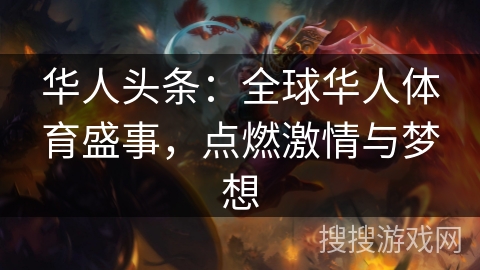 华人头条：全球华人体育盛事，点燃激情与梦想