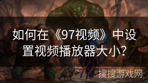 如何在《97视频》中设置视频播放器大小？