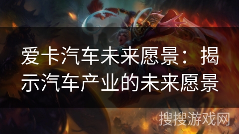 爱卡汽车未来愿景：揭示汽车产业的未来愿景