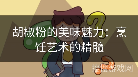 胡椒粉的美味魅力：烹饪艺术的精髓