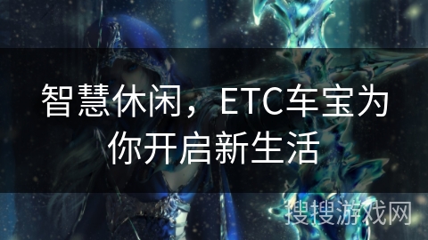 智慧休闲，ETC车宝为你开启新生活