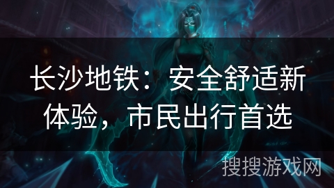 长沙地铁：安全舒适新体验，市民出行首选