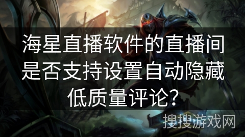 海星直播软件的直播间是否支持设置自动隐藏低质量评论？