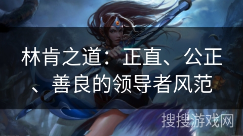 林肯之道：正直、公正、善良的领导者风范