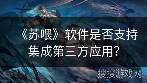 《苏喂》软件是否支持集成第三方应用？