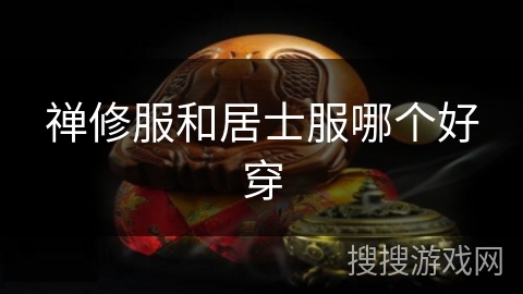 禅修服和居士服哪个好穿 禅修服和居士服哪个好穿