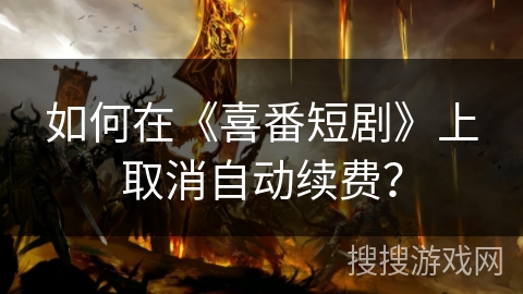 如何在《喜番短剧》上取消自动续费？