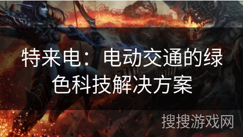 特来电：电动交通的绿色科技解决方案