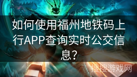 如何使用福州地铁码上行APP查询实时公交信息? 如何使用福州地铁码上行APP查询实时公交信息?
