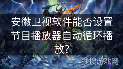 安徽卫视软件能否设置节目播放器自动循环播放？