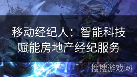 移动经纪人：智能科技赋能房地产经纪服务
