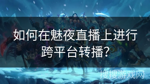 如何在魅夜直播上进行跨平台转播? 如何在魅夜直播上进行跨平台转播?