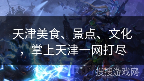 天津美食、景点、文化，掌上天津一网打尽
