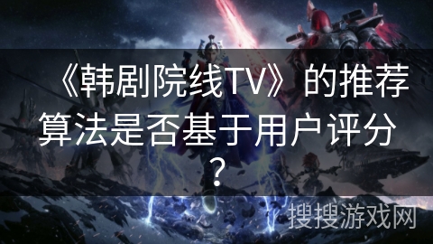 《韩剧院线TV》的推荐算法是否基于用户评分？
