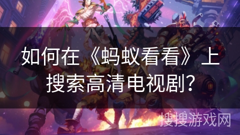 如何在《蚂蚁看看》上搜索高清电视剧？