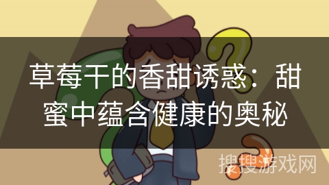 草莓干的香甜诱惑：甜蜜中蕴含健康的奥秘