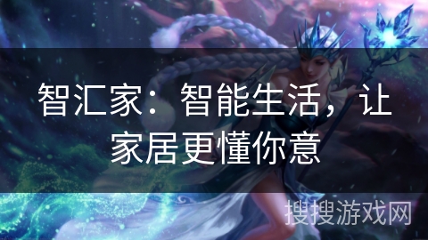 智汇家:智能生活,让家居更懂你意 智汇家:智能生活,让家居更懂你意