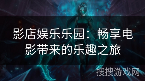 影店娱乐乐园：畅享电影带来的乐趣之旅