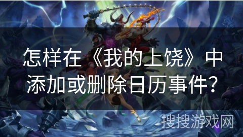 怎样在《我的上饶》中添加或删除日历事件？