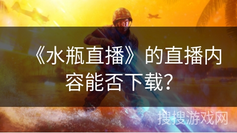 《水瓶直播》的直播内容能否下载？