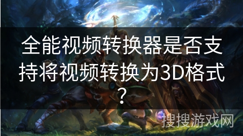 全能视频转换器是否支持将视频转换为3D格式? 全能视频转换器是否支持将视频转换为3D格式?