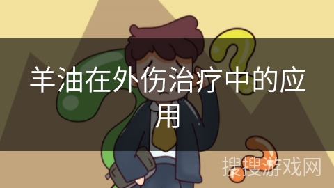 羊油在外伤治疗中的应用