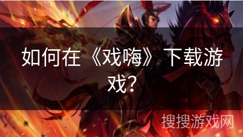 如何在《戏嗨》下载游戏？