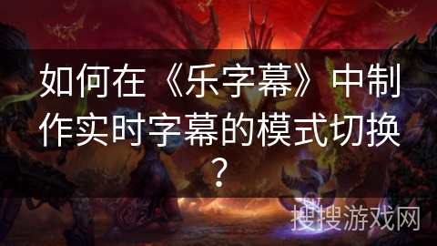 如何在《乐字幕》中制作实时字幕的模式切换? 如何在《乐字幕》中制作实时字幕的模式切换?