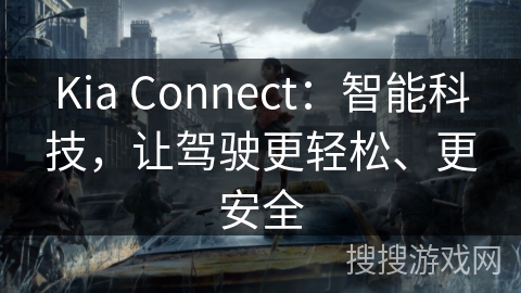 Kia Connect：智能科技，让驾驶更轻松、更安全