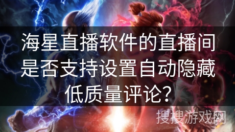 海星直播软件的直播间是否支持设置自动隐藏低质量评论？